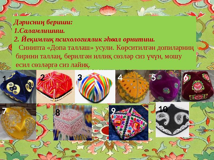 Дәрисниң бериши: 1.Саламлишиш. 2. Йеқимлиқ психологиялик әһвал орнитиш. Синипта «Допа таллаш» усули. Көрситилгән допиларниң