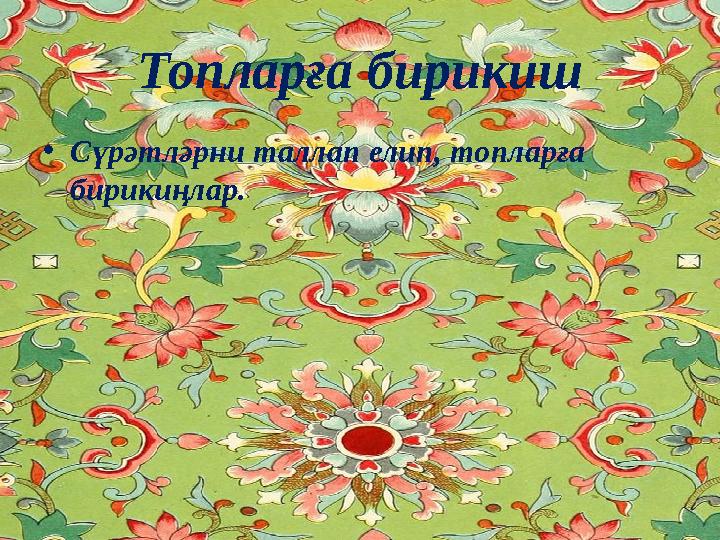 Топларға бирикиш •Сүрәтләрни таллап елип, топларға бирикиңлар.