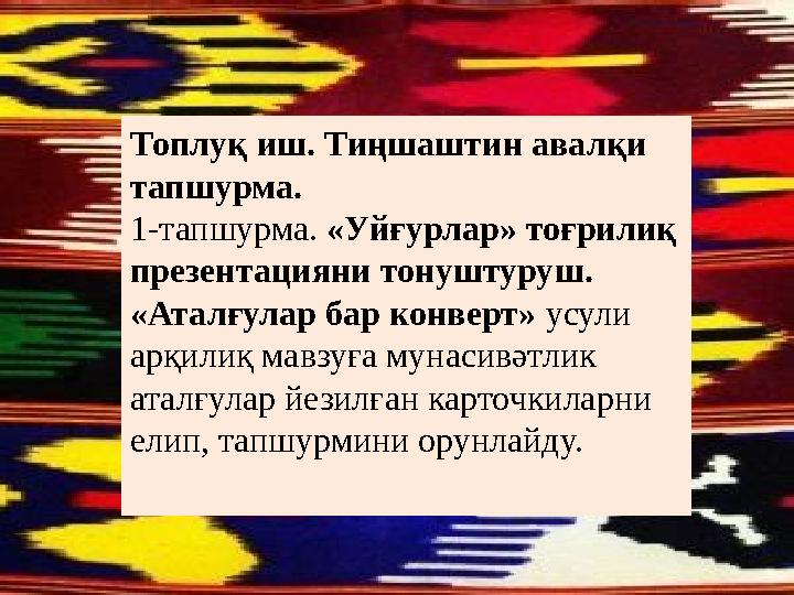 Топлуқ иш. Тиңшаштин авалқи тапшурма. 1-тапшурма. «Уйғурлар» тоғрилиқ презентацияни тонуштуруш. «Аталғулар бар конверт» усули