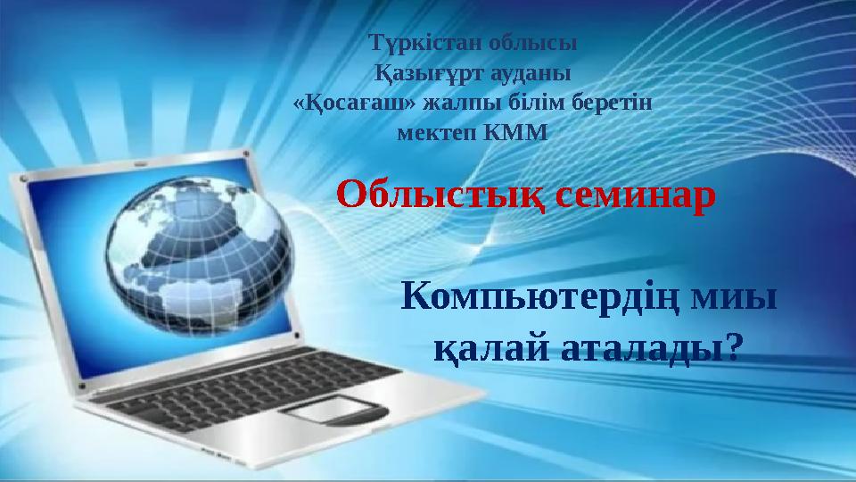 Компьютердің миы қалай аталады? Түркістан облысы Қазығұрт ауданы «Қосағаш» жалпы білім беретін мектеп КММ Облыстық семинар