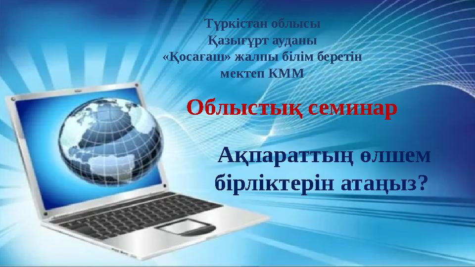 Ақпараттың өлшем бірліктерін атаңыз? Түркістан облысы Қазығұрт ауданы «Қосағаш» жалпы білім беретін мектеп КММ Облыстық сем