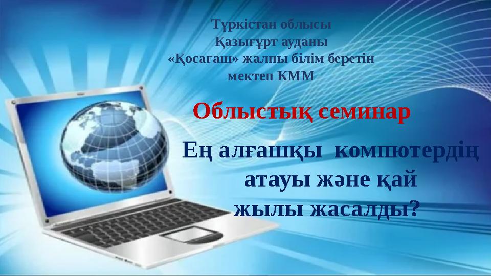 Ең алғашқы компютердің атауы және қай жылы жасалды? Түркістан облысы Қазығұрт ауданы «Қосағаш» жалпы білім беретін мектеп