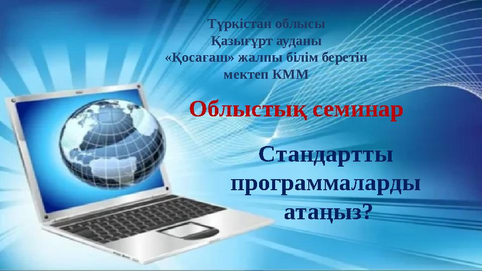 Стандартты программаларды атаңыз? Түркістан облысы Қазығұрт ауданы «Қосағаш» жалпы білім беретін мектеп КММ Облыстық семинар