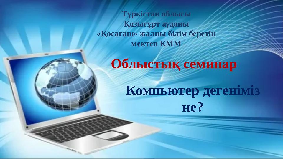 Компьютер дегеніміз не? Түркістан облысы Қазығұрт ауданы «Қосағаш» жалпы білім беретін мектеп КММ Облыстық семинар