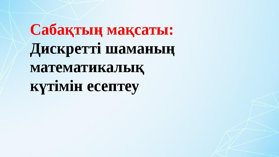Сабақтың мақсаты: Дискретті шаманың математикалық күтімін есептеу