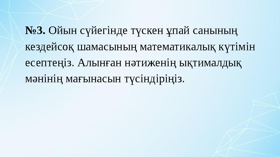 №3. Ойын сүйегінде түскен ұпай санының кездейсоқ шамасының математикалық күтімін есептеңіз. Алынған нәтиженің ықтималдық мәні
