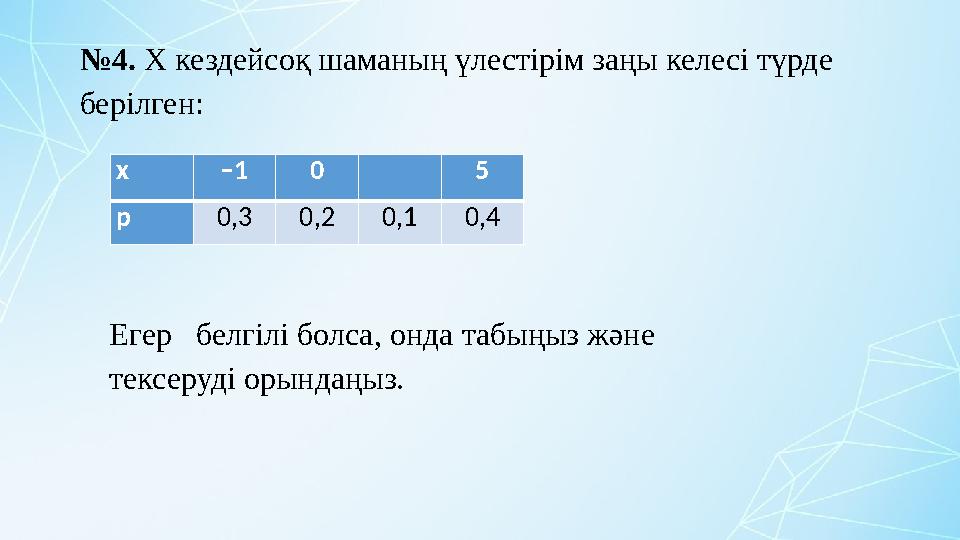 №4. Х кездейсоқ шаманың үлестірім заңы келесі түрде берілген: x –1 0 5 p 0,30,20,10,4 Егер белгілі болса, онда табыңыз және т