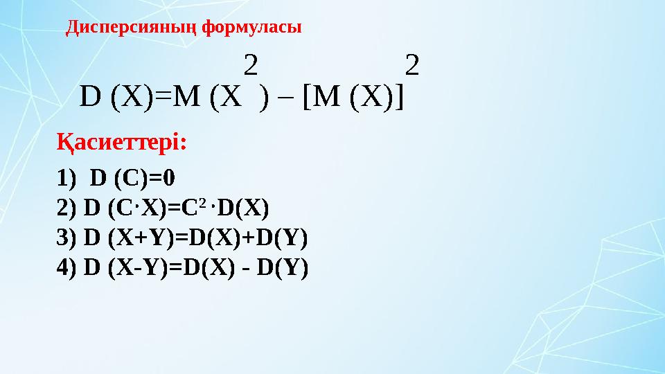 D (X)=M (X 2 ) – [M (X)] 2 Дисперсияның формуласы Қасиеттері: 1) D (C)=0 2) D (C⸱X)=C 2 ⸱D(X) 3) D (X+Y)=D(X)+D(Y) 4) D (X-Y)=