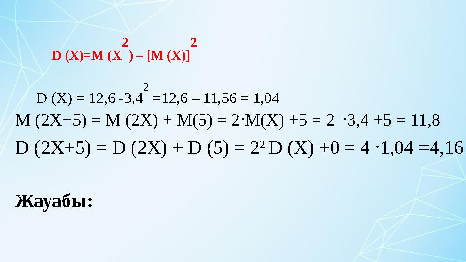 D (X)=M (X 2 ) – [M (X)] 2 D (X) = 12,6 -3,4 2 =12,6 – 11,56 = 1,04 M (2X+5) = M (2X) + M(5) = 2M(X) +5 = 2 ⸱ 3,4 +5 = 11,8 ⸱