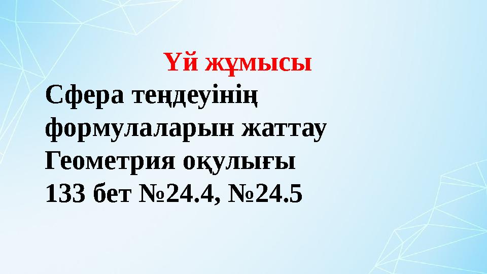 Үй жұмысы Сфера теңдеуінің формулаларын жаттау Геометрия оқулығы 133 бет №24.4, №24.5