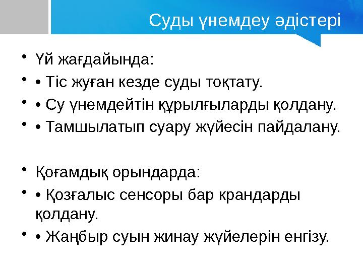 Суды үнемдеу әдістері •Үй жағдайында: •• Тіс жуған кезде суды тоқтату. •• Су үнемдейтін құрылғыларды қолдану. •• Тамшылатып суар