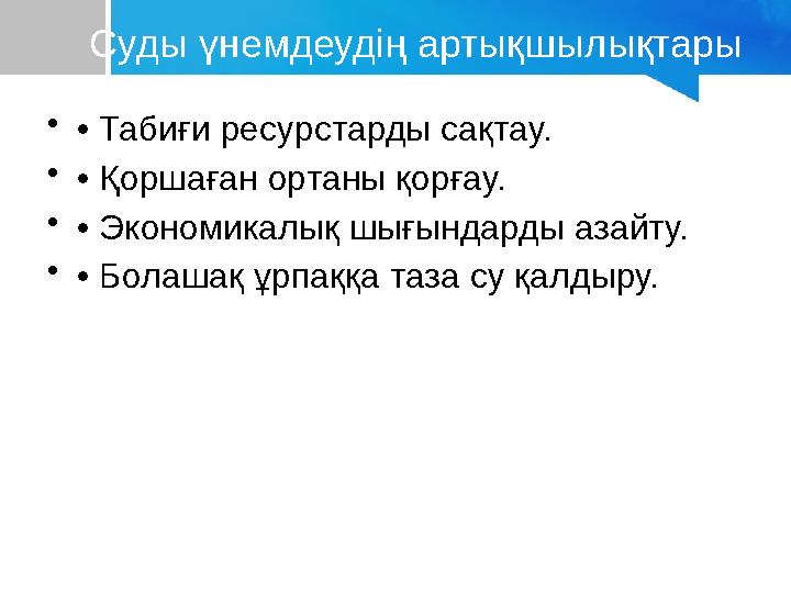 Суды үнемдеудің артықшылықтары •• Табиғи ресурстарды сақтау. •• Қоршаған ортаны қорғау. •• Экономикалық шығындарды азайту. •• Бо