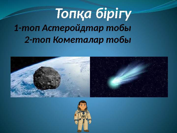 Топқа бірігу 1-топ Астеройдтар тобы 2-топ Кометалар тобы