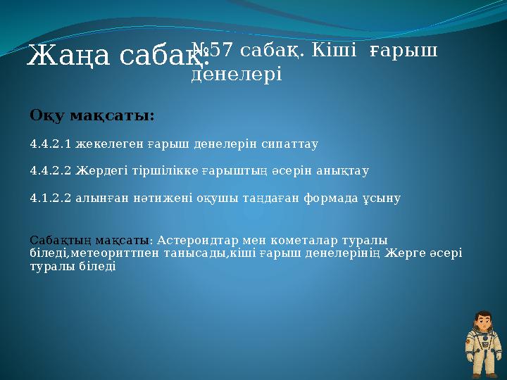Оқу мақсаты: 4.4.2.1 жекелеген ғарыш денелерін сипаттау 4.4.2.2 Жердегі тіршілікке ғарыштың