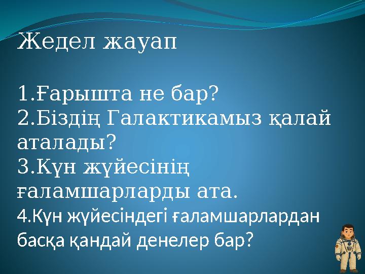 Жедел жауап 1.Ғарышта не бар? 2.Біздің Галактикамыз қалай аталады? 3.Күн жүйесінің ғаламшарларды ата. 4.Күн жүйесіндегі ғаламш