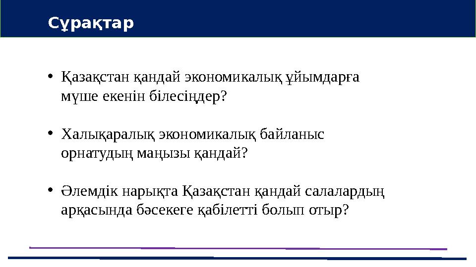 •Қазақстан қандай экономикалық ұйымдарға мүше екенін білесіңдер? •Халықаралық экономикалық байланыс орнатудың маңызы қандай? •