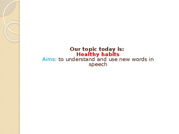 Our topic today is: Healthy habits Aims: to understand and use new words in speech