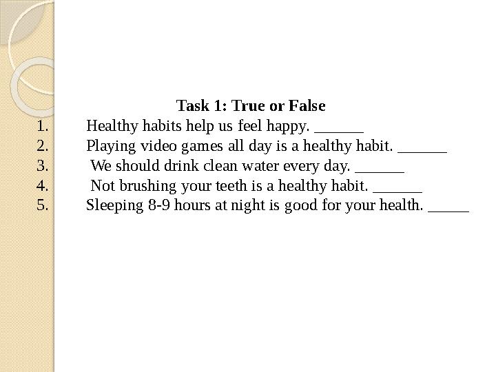 Task 1: True or False 1.Healthy habits help us feel happy. ______ 2.Playing video games all day is a healthy habit. ____