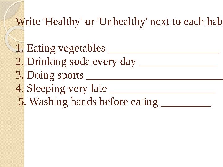 Write 'Healthy' or 'Unhealthy' next to each habit: 1. Eating vegetables ____________________ 2. Drinking soda every day