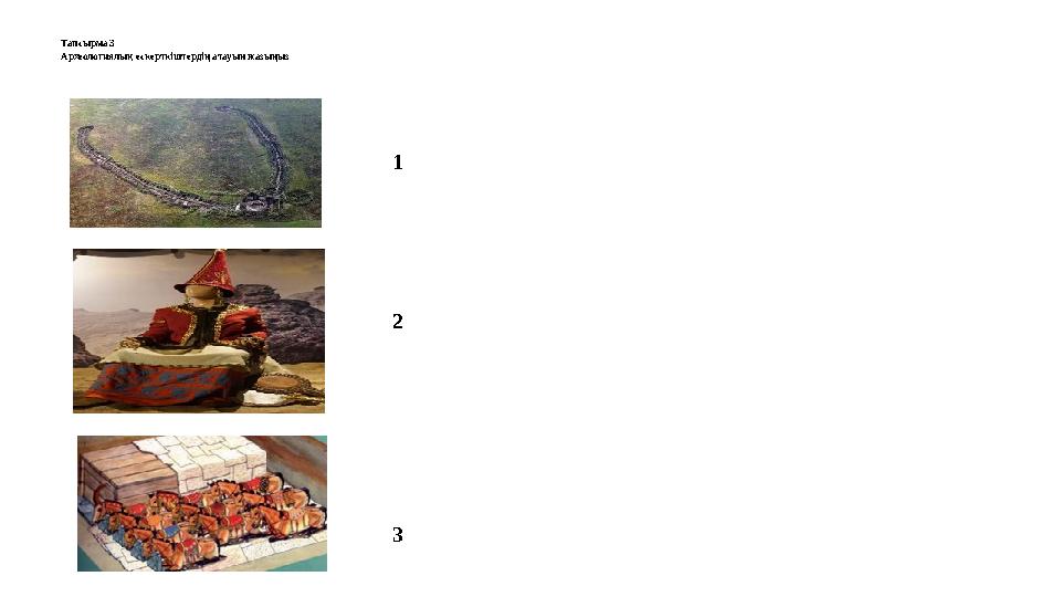 Тапсырма 3 Археологиялық ескерткіштердің атауын жазыңыз 1 2 3