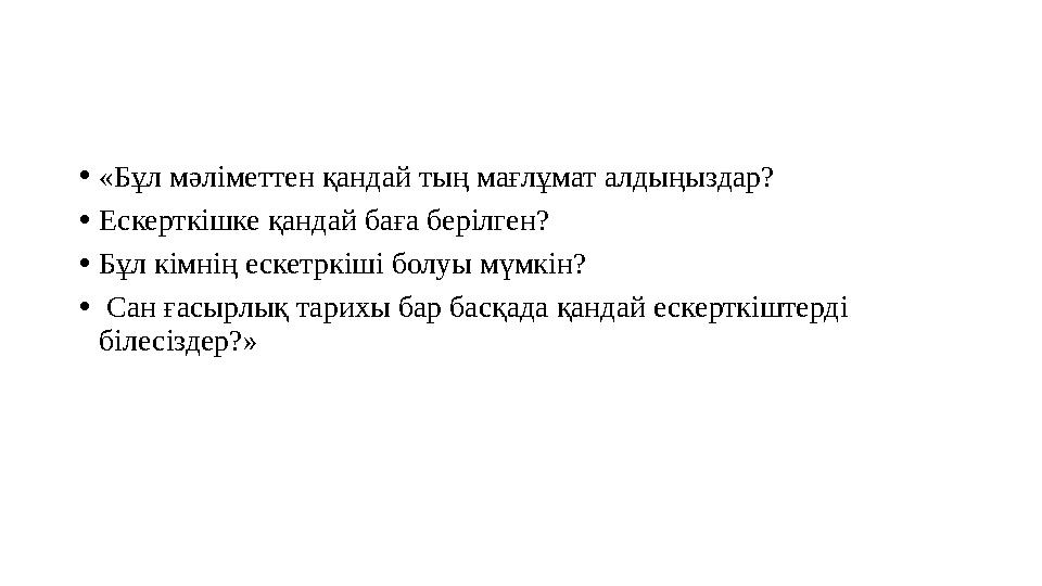 •«Бұл мәліметтен қандай тың мағлұмат алдыңыздар? •Ескерткішке қандай баға берілген? •Бұл кімнің ескетркіші болуы мүмкін? • Сан