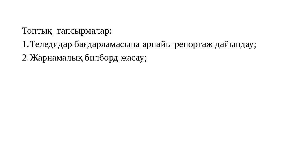 Топтық тапсырмалар: 1.Теледидар бағдарламасына арнайы репортаж дайындау; 2.Жарнамалық билборд жасау;