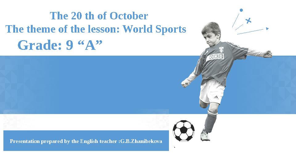 The 20 th of October The theme of the lesson: World Sports Grade: 9 “A” Presentation prepared by the English teacher :G.B