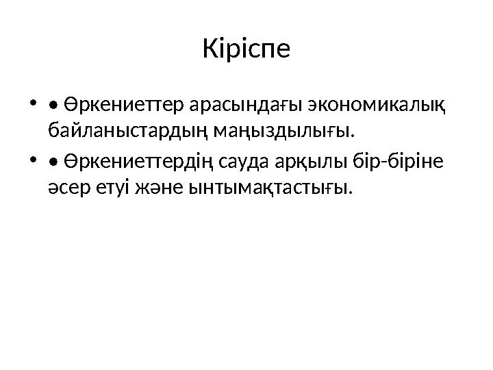 Кіріспе •• Өркениеттер арасындағы экономикалық байланыстардың маңыздылығы. •• Өркениеттердің сауда арқылы бір-біріне әсер етуі