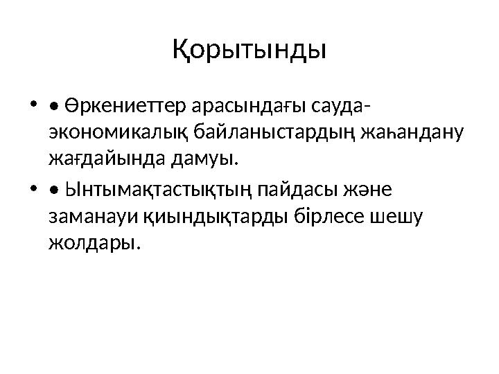 Қорытынды •• Өркениеттер арасындағы сауда- экономикалық байланыстардың жаһандану жағдайында дамуы. •• Ынтымақтастықтың пайдасы