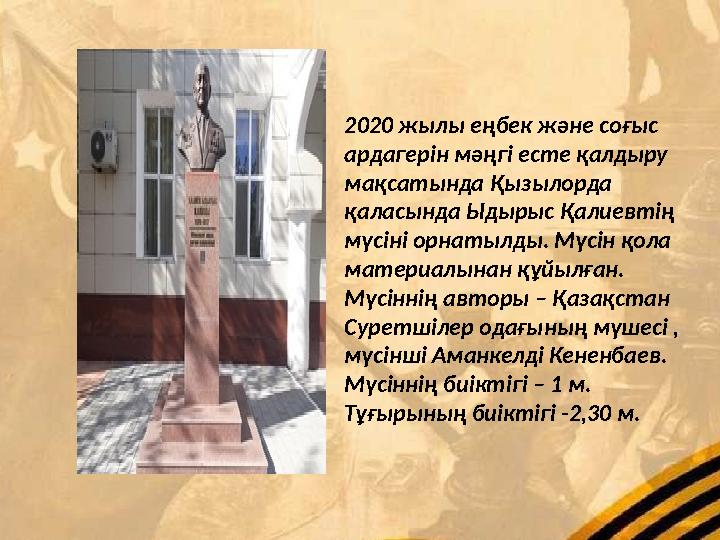 2020 жылы еңбек және соғыс ардагерін мәңгі есте қалдыру мақсатында Қызылорда қаласында Ыдырыс Қалиевтің мүсіні орнатылды. Мү