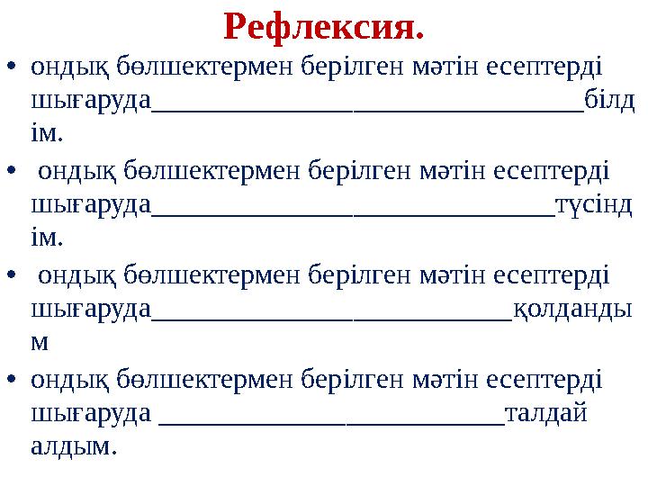 Рефлексия. •ондық бөлшектермен берілген мәтін есептерді шығаруда______________________________білд ім. • ондық бөлшектермен бе