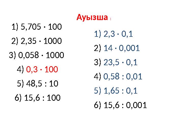 1) 5,705 · 100 2) 2,35 · 1000 3) 0,058 · 1000 4) 0,3 · 100 5) 48,5 : 10 6) 15,6 : 100 Ауызша : 1) 2,3 · 0,1 2) 14 · 0,001 3