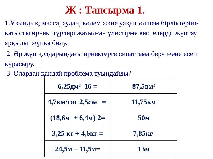 Ж : Тапсырма 1. 1.Ұзындық, масса, аудан, көлем және уақыт өлшем бірліктеріне қатысты өрнек түрлері жазылған үлестірме кеспеле