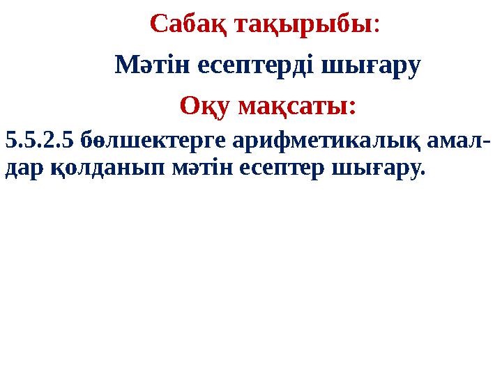 Сабақ тақырыбы: Мәтін есептерді шығару Оқу мақсаты: 5.5.2.5 бөлшектерге арифметикалық амал- дар қолданып мәтін есептер шығару.