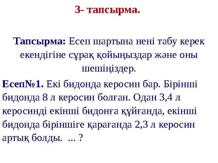 3- тапсырма. Тапсырма: Есеп шартына нені табу керек екендігіне сұрақ қойыңыздар және оны шешіңіздер. Есеп№1. Екі бидонда ке