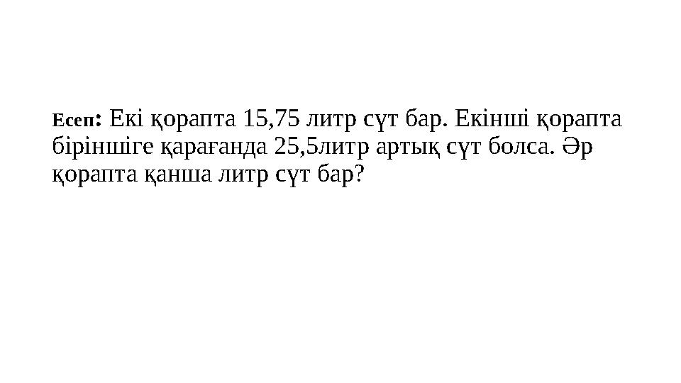 Есеп: Екі қорапта 15,75 литр сүт бар. Екінші қорапта біріншіге қарағанда 25,5литр артық сүт болса. Әр қорапта қанша литр сүт б