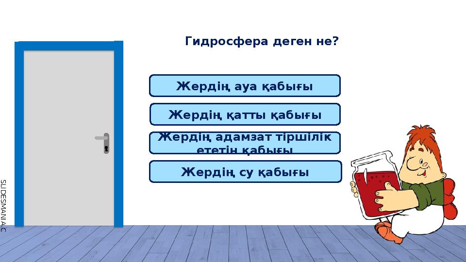 S L I D E S M A N I A . C O M Гидросфера деген не? Жердің ауа қабығы Жердің қатты қабығы Жердің адамзат тіршілік ететін қабығ