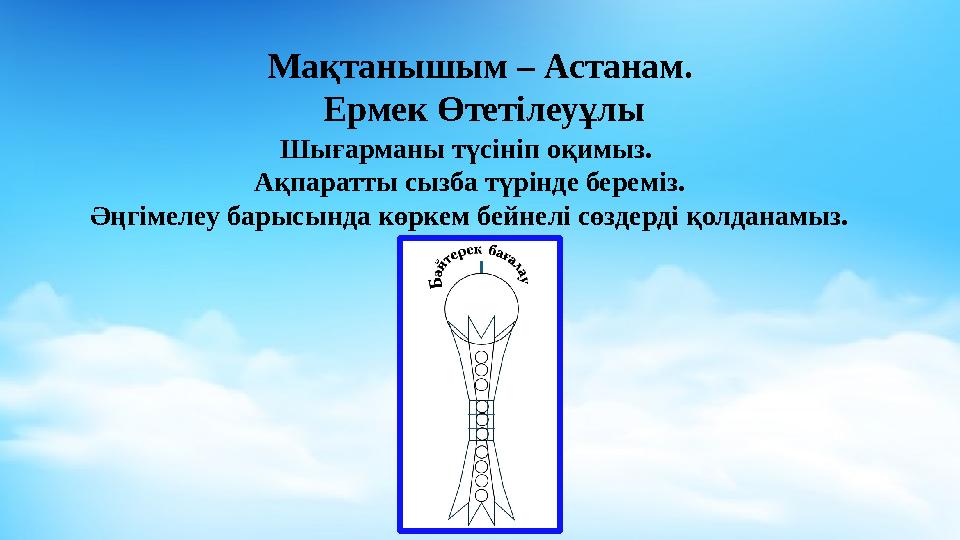 Мақтанышым – Астанам. Ермек Өтетілеуұлы Шығарманы түсініп оқимыз. Ақпаратты сызба түрінде береміз. Әңгімелеу барысында көркем