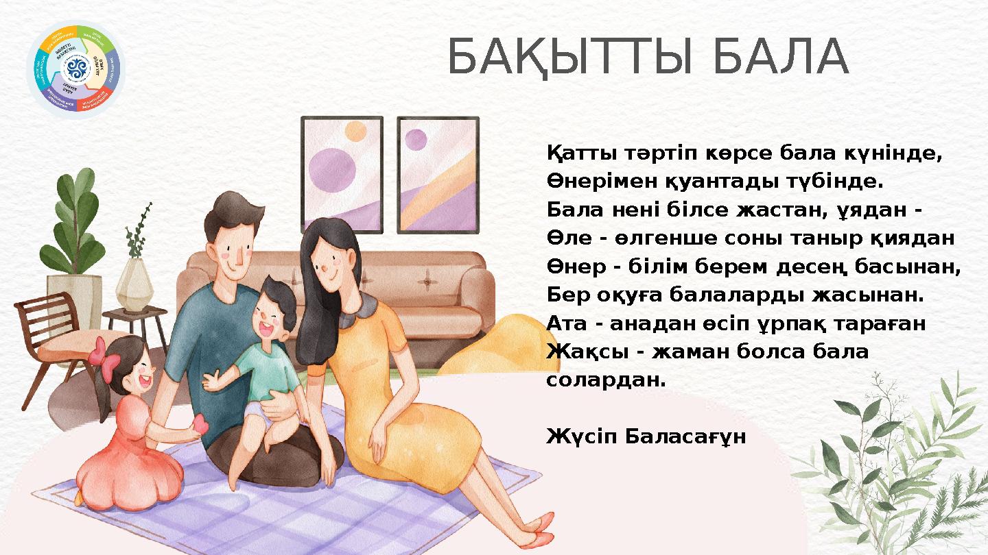 БАҚЫТТЫ БАЛА Қатты тәртіп көрсе бала күнінде, Өнерімен қуантады түбінде. Бала нені білсе жастан, ұядан - Өле - өлгенше соны т