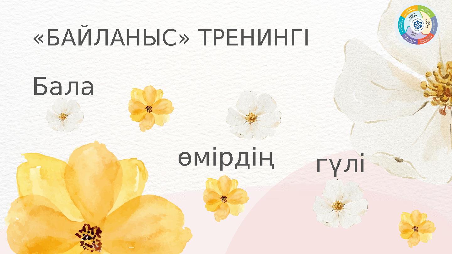 «БАЙЛАНЫС» ТРЕНИНГІ Бала өмірдің гүлі