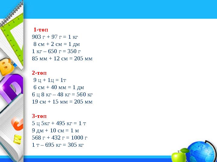 Company Logo www.themegallery.com 1-топ 903 г + 97 г = 1 кг 8 см + 2 см = 1 дм 1 кг – 650 г = 350 г 85 мм + 12 см = 205 мм 2