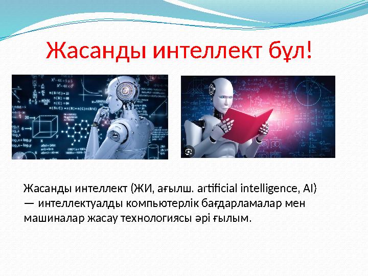 Жасанды интеллект бұл! Жасанды интеллект (ЖИ, ағылш. artificial intelligence, AI) — интеллектуалды компьютерлік бағдарламалар Жасанды интеллект бұл! Жасанды интеллект (ЖИ, ағылш. artificial intelligence, AI) — интеллектуалды компьютерлік бағдарламалар