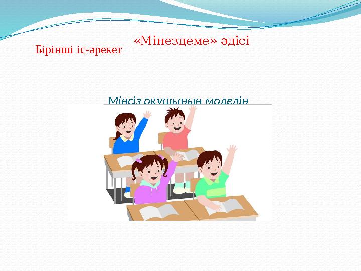 Мінсіз оқушының моделін жасау Бірінші іс-әрекет «Мінездеме» әдісі Мінсіз оқушының моделін жасау Бірінші іс-әрекет «Мінездеме» әдісі