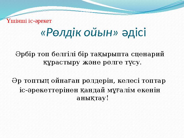 «Рөлдік ойын» әдісі Әрбір топ белгілі бір тақырыпта сценарий құрастыру және рөлге түсу. Әр топтың ойнаған рөлдерін, келесі топт «Рөлдік ойын» әдісі Әрбір топ белгілі бір тақырыпта сценарий құрастыру және рөлге түсу. Әр топтың ойнаған рөлдерін, келесі топт