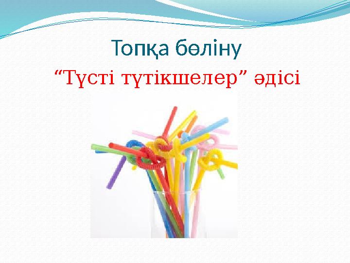 Топқа бөліну “Түсті түтікшелер” әдісі Топқа бөліну “Түсті түтікшелер” әдісі