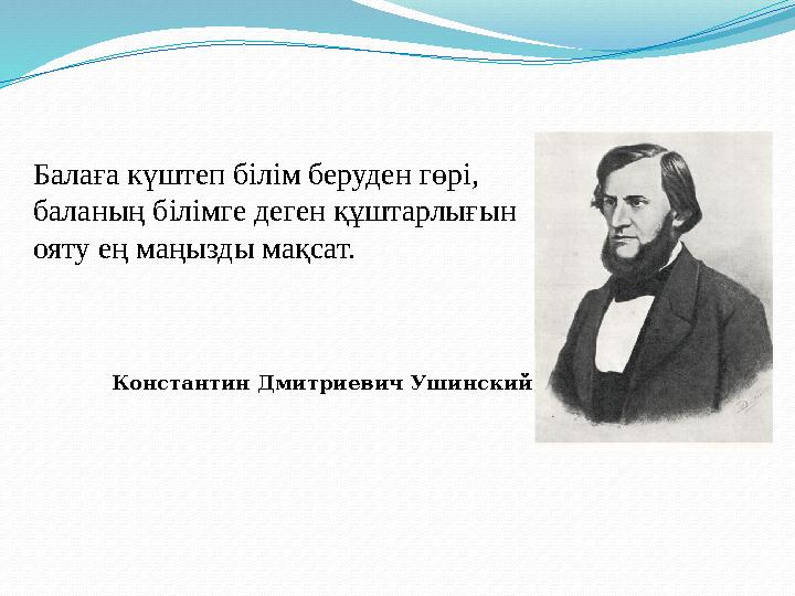 Балаға күштеп білім беруден гөрі, баланың білімге деген құштарлығын ояту ең маңызды мақсат. Константин Дмитриевич Ушинский Балаға күштеп білім беруден гөрі, баланың білімге деген құштарлығын ояту ең маңызды мақсат. Константин Дмитриевич Ушинский