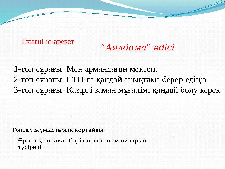 1-топ сұрағы: Мен армандаған мектеп. 2-топ сұрағы: СТО-ға қандай анықтама берер едіңіз 3-топ сұрағы: Қазіргі заман мұғалімі қанд