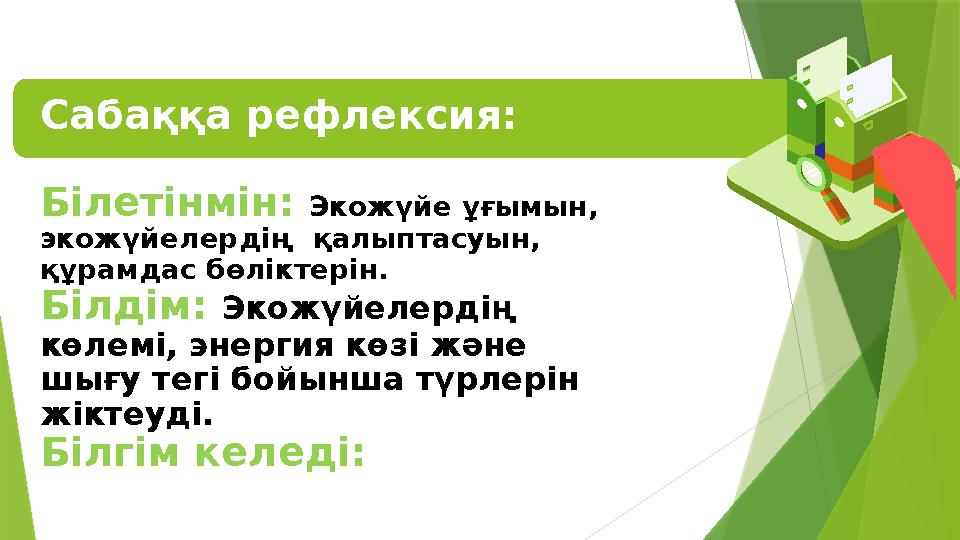 Сабаққа рефлексия: Білетінмін: Экожүйе ұғымын, экожүйелердің қалыптасуын, құрамдас бөліктерін. Білдім: Экожүй Сабаққа рефлексия: Білетінмін: Экожүйе ұғымын, экожүйелердің қалыптасуын, құрамдас бөліктерін. Білдім: Экожүй