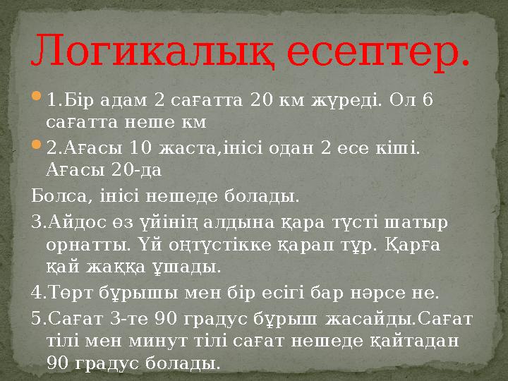 1.Бір адам 2 сағатта 20 км жүреді. Ол 6 сағатта неше км 2.Ағасы 10 жаста,інісі одан 2 есе кіші. Ағасы 20-да Болса, інісі не