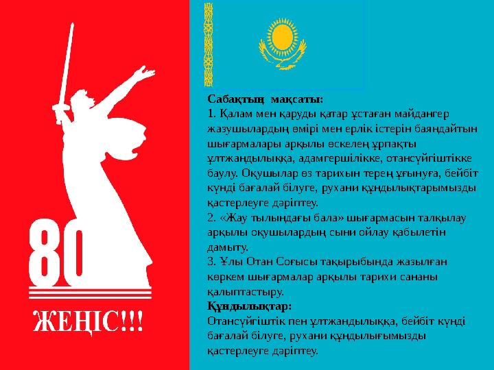 Сабақтың мақсаты: 1. Қалам мен қаруды қатар ұстаған майдангер жазушылардың өмірі мен ерлік істерін баяндайтын шығармалары арқ